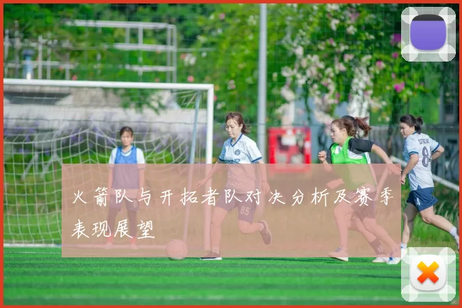 火箭队与开拓者队对决分析及赛季表现展望