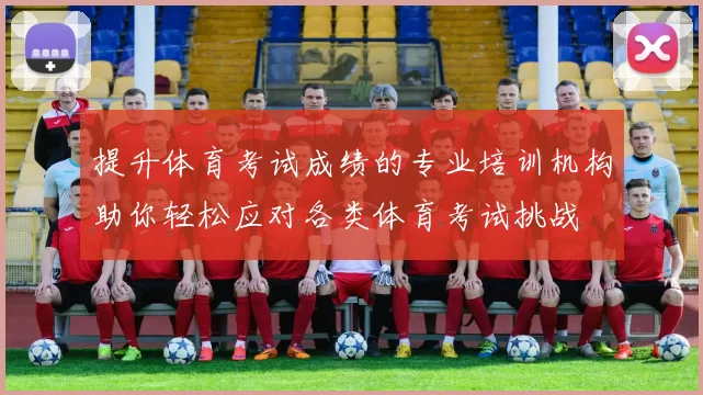 提升体育考试成绩的专业培训机构助你轻松应对各类体育考试挑战