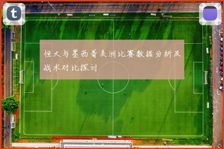 恒大与墨西哥美洲比赛数据分析及战术对比探讨