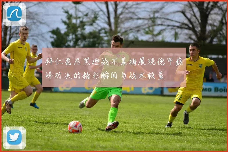 拜仁慕尼黑迎战不莱梅展现德甲巅峰对决的精彩瞬间与战术较量