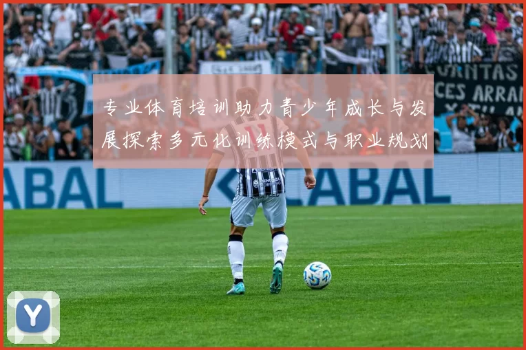 专业体育培训助力青少年成长与发展探索多元化训练模式与职业规划路径