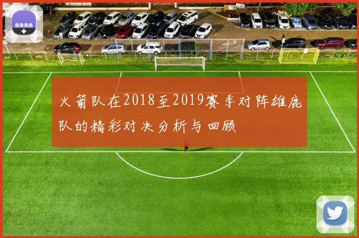火箭队在2018至2019赛季对阵雄鹿队的精彩对决分析与回顾
