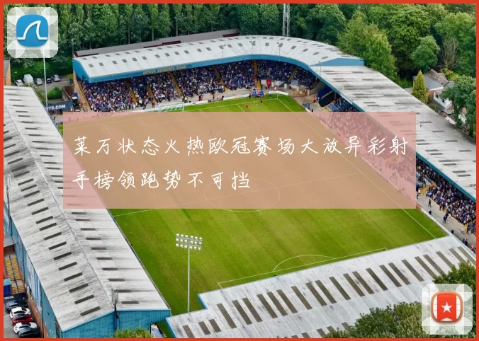 莱万状态火热欧冠赛场大放异彩射手榜领跑势不可挡